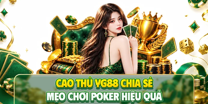 Cao thủ YG88 chia sẻ mẹo chơi Poker hiệu quả
