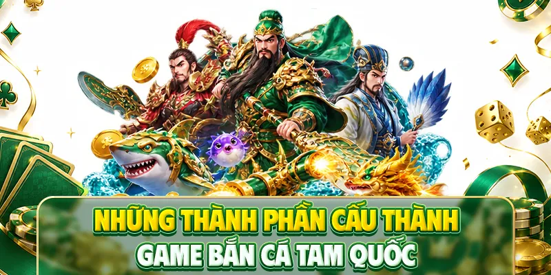 Những thành phần cấu thành game bắn cá Tam Quốc