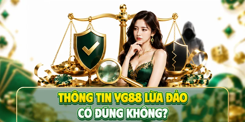 Thông tin YG88 lừa đảo có đúng không?
